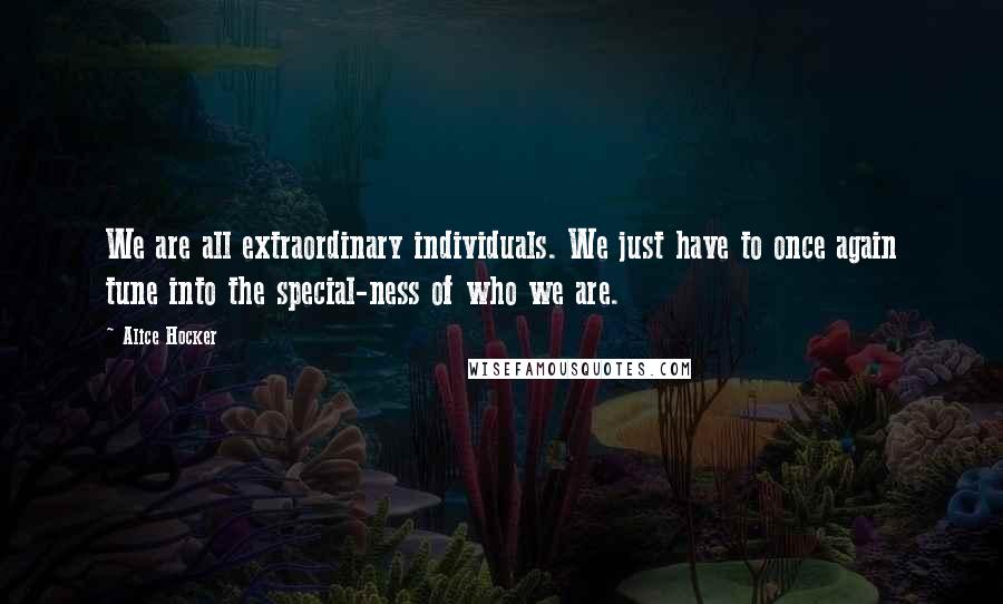Alice Hocker Quotes: We are all extraordinary individuals. We just have to once again tune into the special-ness of who we are.