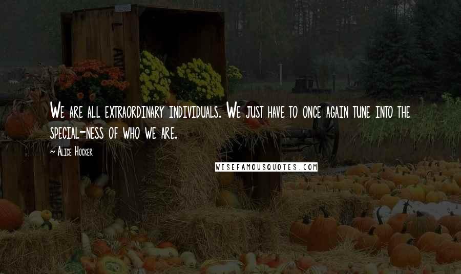 Alice Hocker Quotes: We are all extraordinary individuals. We just have to once again tune into the special-ness of who we are.