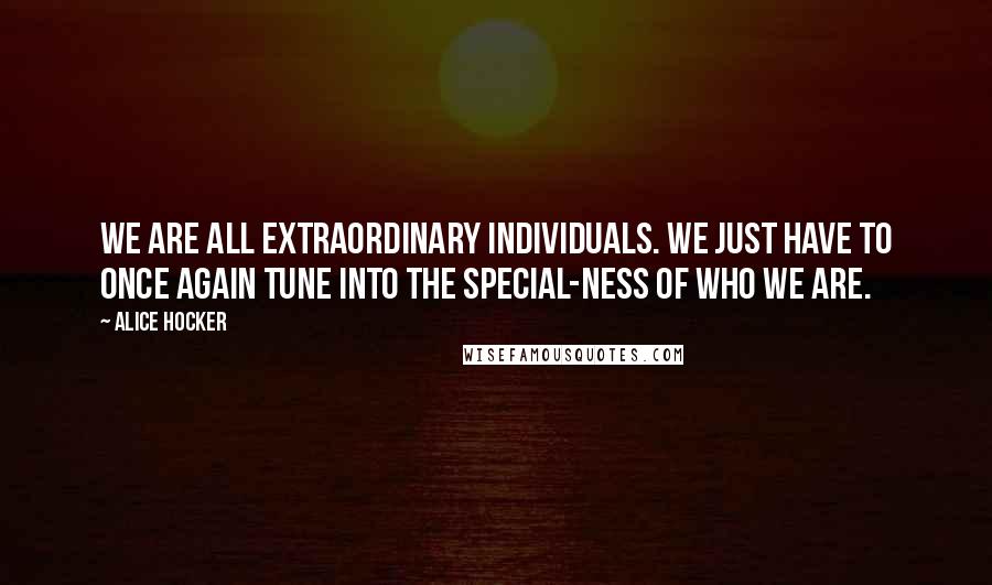 Alice Hocker Quotes: We are all extraordinary individuals. We just have to once again tune into the special-ness of who we are.