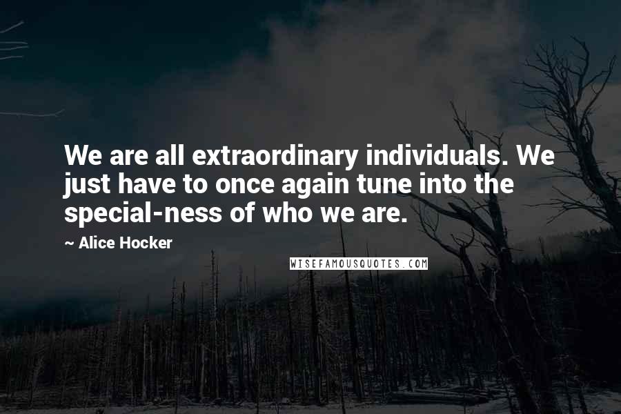 Alice Hocker Quotes: We are all extraordinary individuals. We just have to once again tune into the special-ness of who we are.