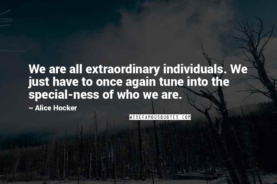 Alice Hocker Quotes: We are all extraordinary individuals. We just have to once again tune into the special-ness of who we are.