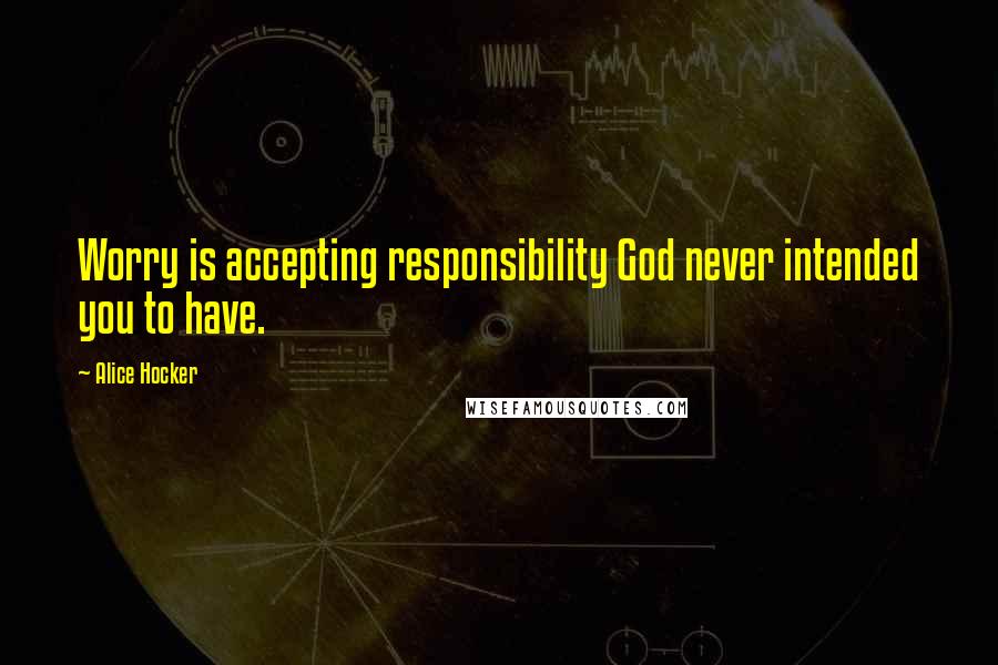 Alice Hocker Quotes: Worry is accepting responsibility God never intended you to have.