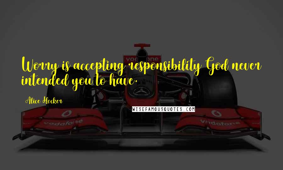 Alice Hocker Quotes: Worry is accepting responsibility God never intended you to have.