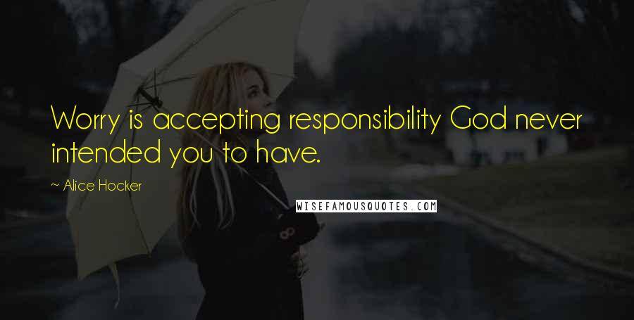 Alice Hocker Quotes: Worry is accepting responsibility God never intended you to have.