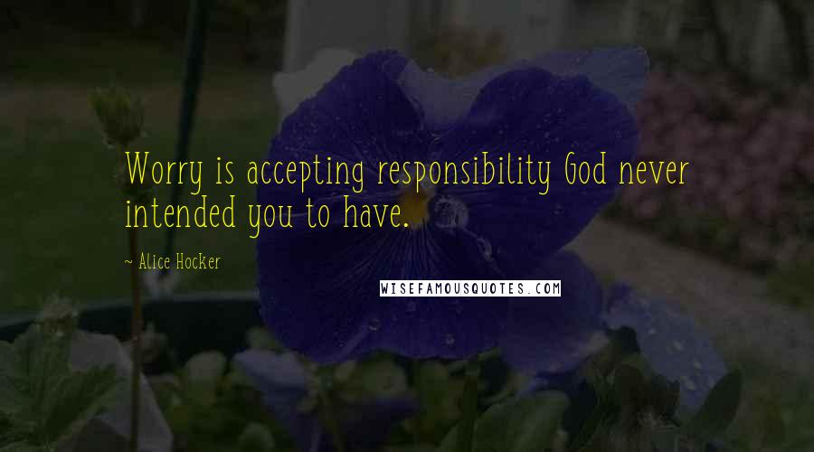 Alice Hocker Quotes: Worry is accepting responsibility God never intended you to have.