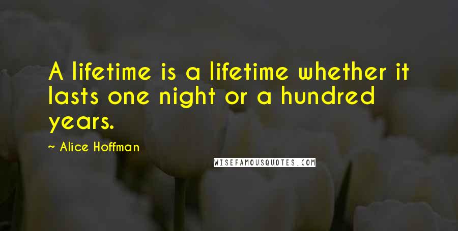 Alice Hoffman Quotes: A lifetime is a lifetime whether it lasts one night or a hundred years.