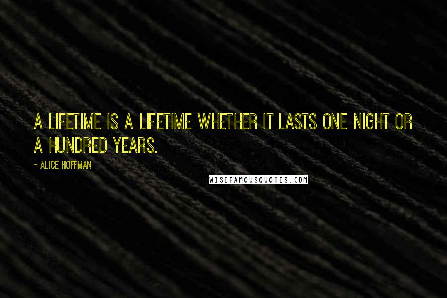 Alice Hoffman Quotes: A lifetime is a lifetime whether it lasts one night or a hundred years.