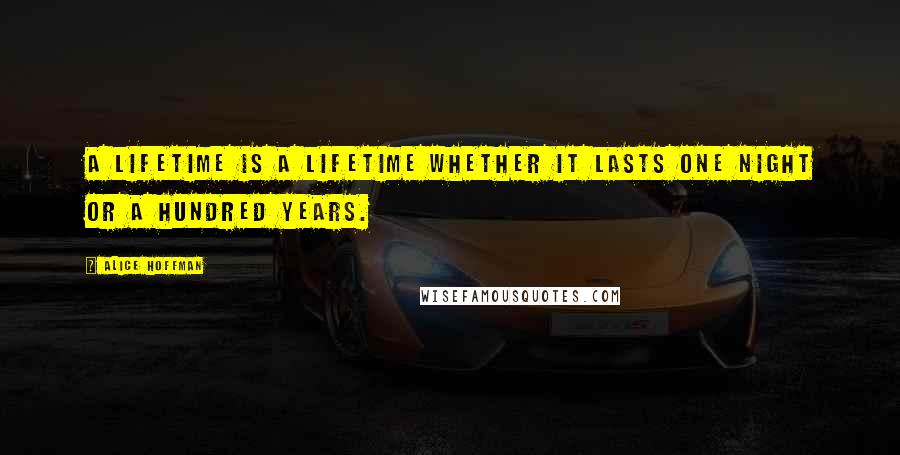 Alice Hoffman Quotes: A lifetime is a lifetime whether it lasts one night or a hundred years.