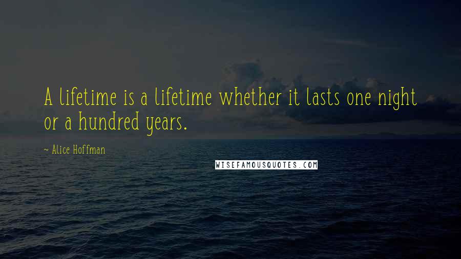 Alice Hoffman Quotes: A lifetime is a lifetime whether it lasts one night or a hundred years.