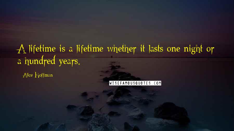 Alice Hoffman Quotes: A lifetime is a lifetime whether it lasts one night or a hundred years.