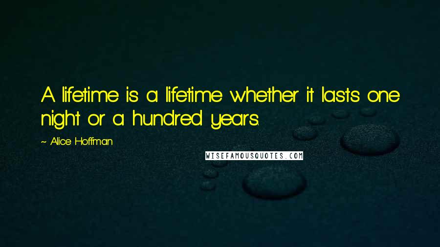 Alice Hoffman Quotes: A lifetime is a lifetime whether it lasts one night or a hundred years.