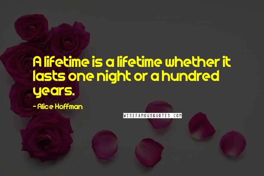 Alice Hoffman Quotes: A lifetime is a lifetime whether it lasts one night or a hundred years.