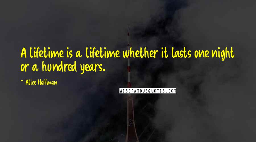 Alice Hoffman Quotes: A lifetime is a lifetime whether it lasts one night or a hundred years.