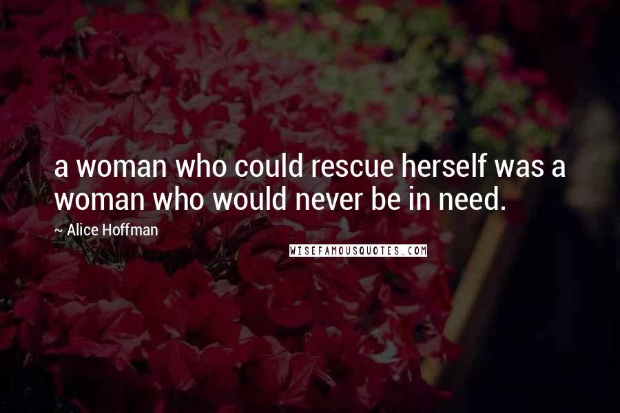 Alice Hoffman Quotes: a woman who could rescue herself was a woman who would never be in need.