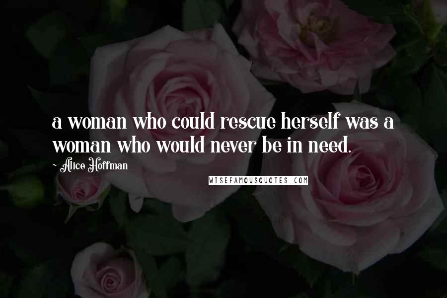 Alice Hoffman Quotes: a woman who could rescue herself was a woman who would never be in need.