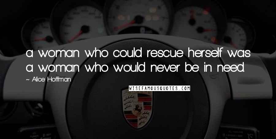 Alice Hoffman Quotes: a woman who could rescue herself was a woman who would never be in need.