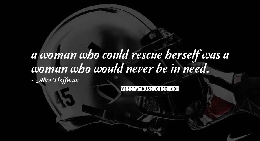 Alice Hoffman Quotes: a woman who could rescue herself was a woman who would never be in need.