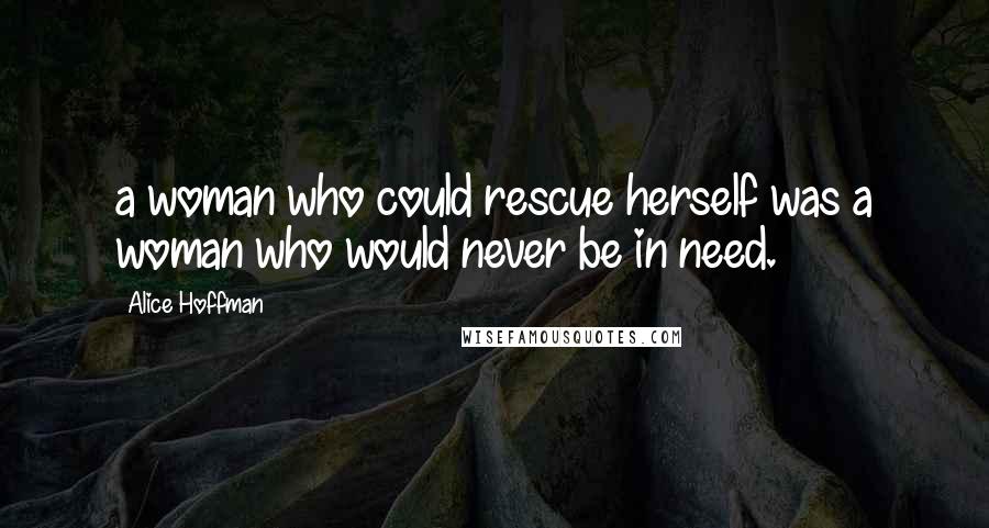Alice Hoffman Quotes: a woman who could rescue herself was a woman who would never be in need.