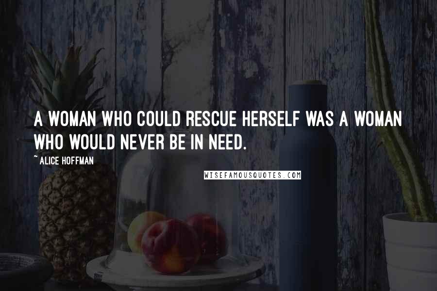 Alice Hoffman Quotes: a woman who could rescue herself was a woman who would never be in need.