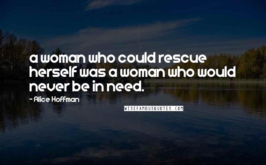 Alice Hoffman Quotes: a woman who could rescue herself was a woman who would never be in need.