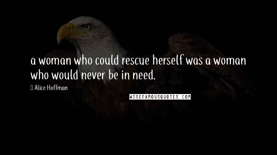Alice Hoffman Quotes: a woman who could rescue herself was a woman who would never be in need.