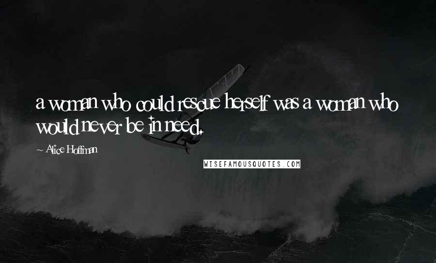 Alice Hoffman Quotes: a woman who could rescue herself was a woman who would never be in need.