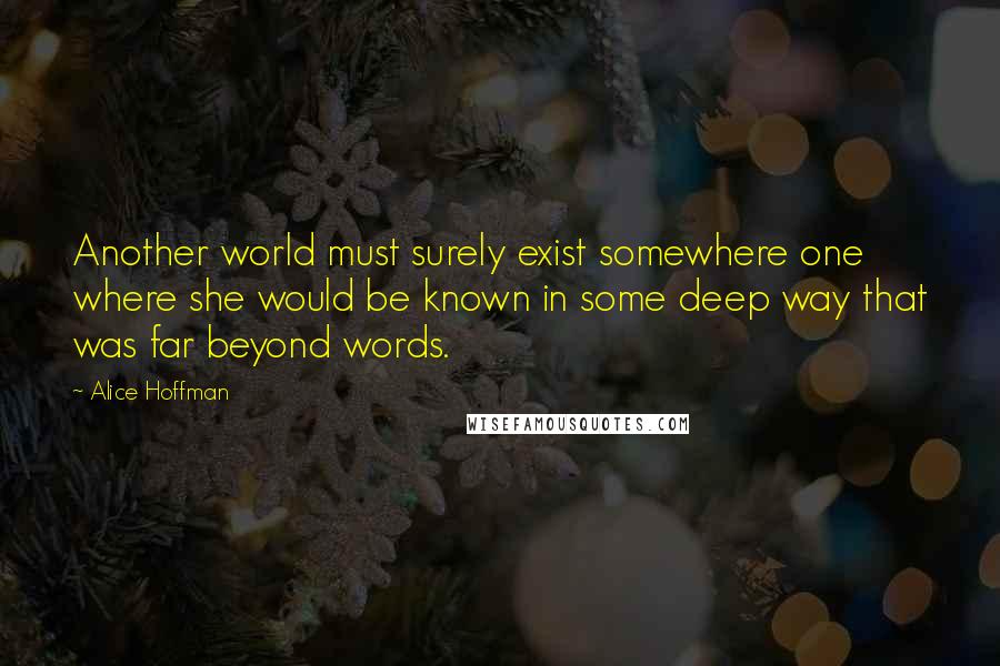 Alice Hoffman Quotes: Another world must surely exist somewhere one where she would be known in some deep way that was far beyond words.