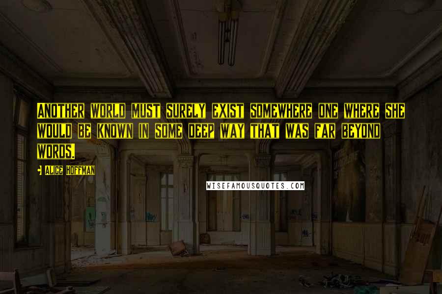 Alice Hoffman Quotes: Another world must surely exist somewhere one where she would be known in some deep way that was far beyond words.