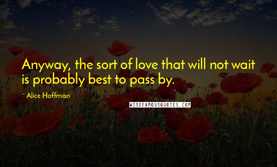 Alice Hoffman Quotes: Anyway, the sort of love that will not wait is probably best to pass by.