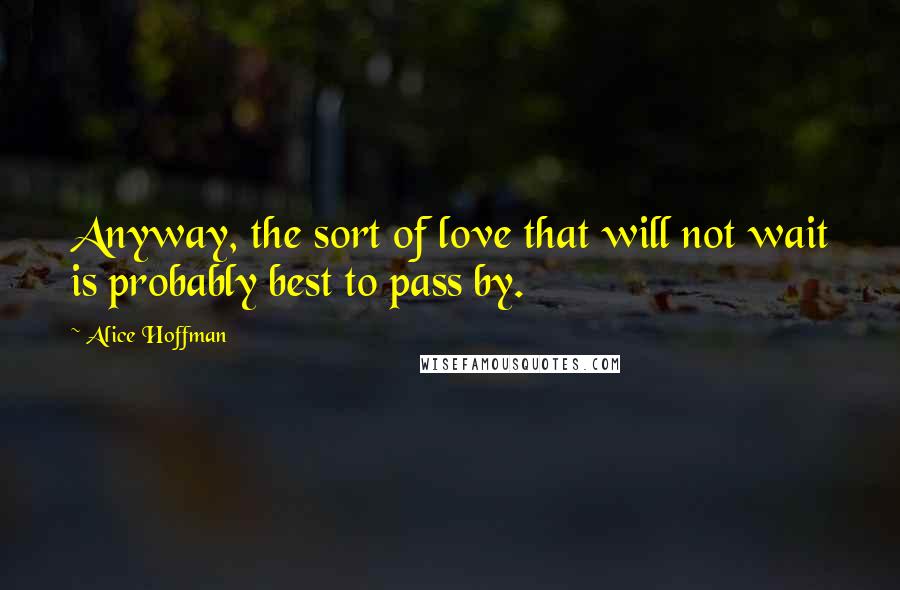 Alice Hoffman Quotes: Anyway, the sort of love that will not wait is probably best to pass by.