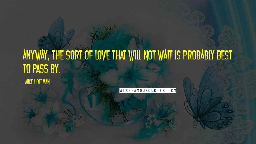 Alice Hoffman Quotes: Anyway, the sort of love that will not wait is probably best to pass by.