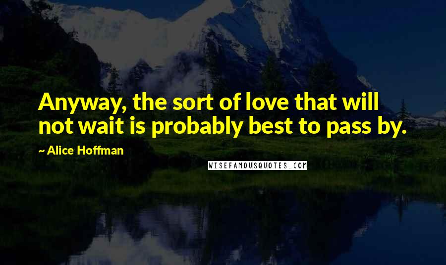 Alice Hoffman Quotes: Anyway, the sort of love that will not wait is probably best to pass by.