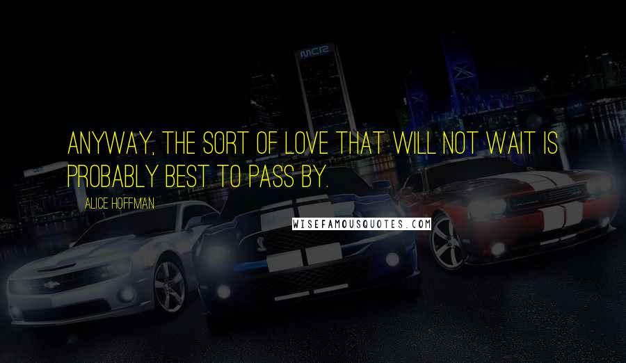 Alice Hoffman Quotes: Anyway, the sort of love that will not wait is probably best to pass by.