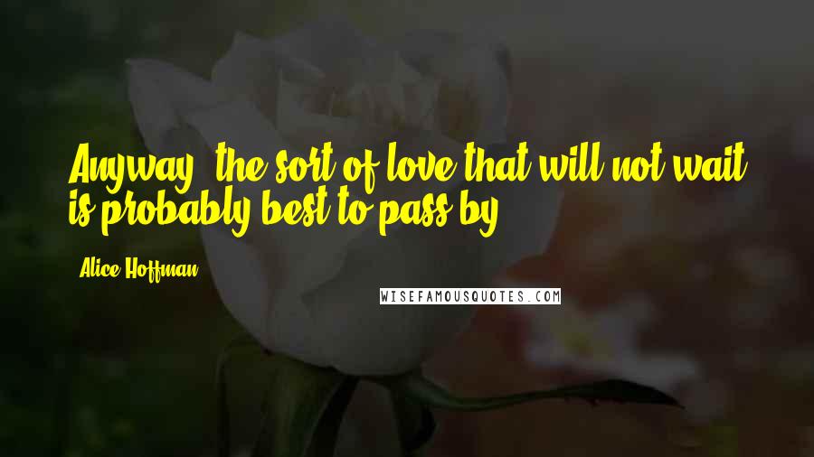 Alice Hoffman Quotes: Anyway, the sort of love that will not wait is probably best to pass by.