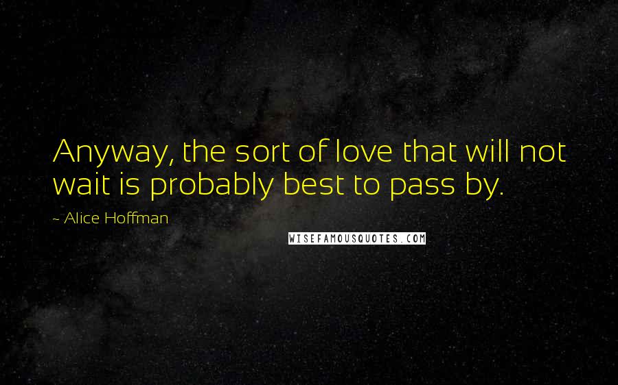 Alice Hoffman Quotes: Anyway, the sort of love that will not wait is probably best to pass by.