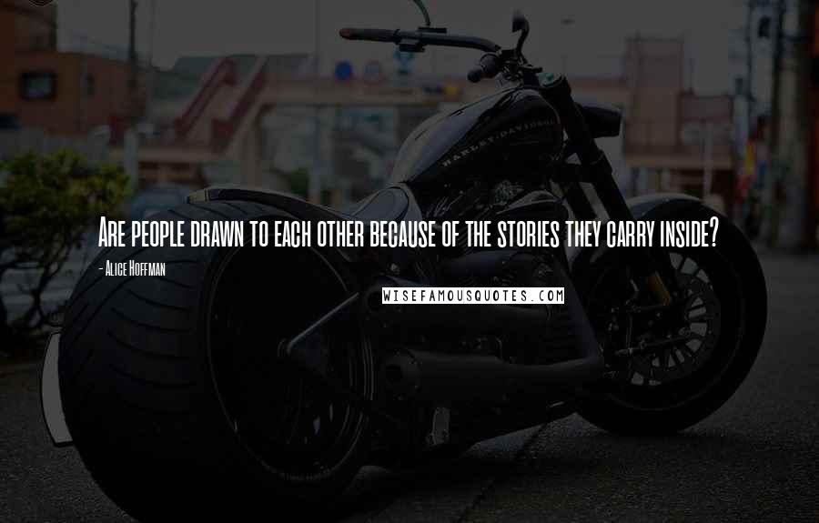 Alice Hoffman Quotes: Are people drawn to each other because of the stories they carry inside?