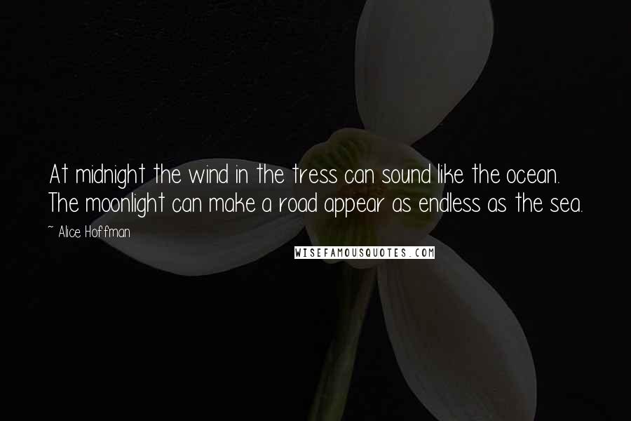 Alice Hoffman Quotes: At midnight the wind in the tress can sound like the ocean. The moonlight can make a road appear as endless as the sea.