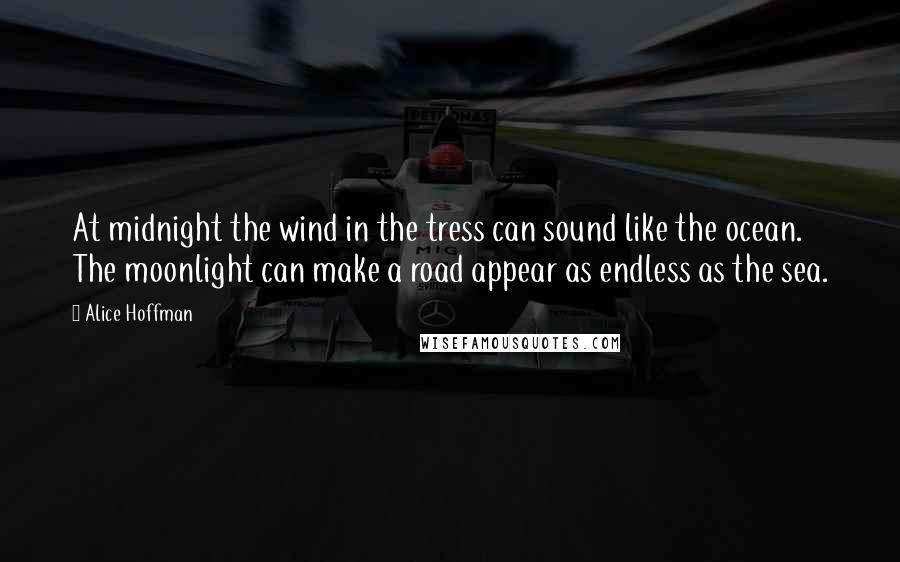 Alice Hoffman Quotes: At midnight the wind in the tress can sound like the ocean. The moonlight can make a road appear as endless as the sea.