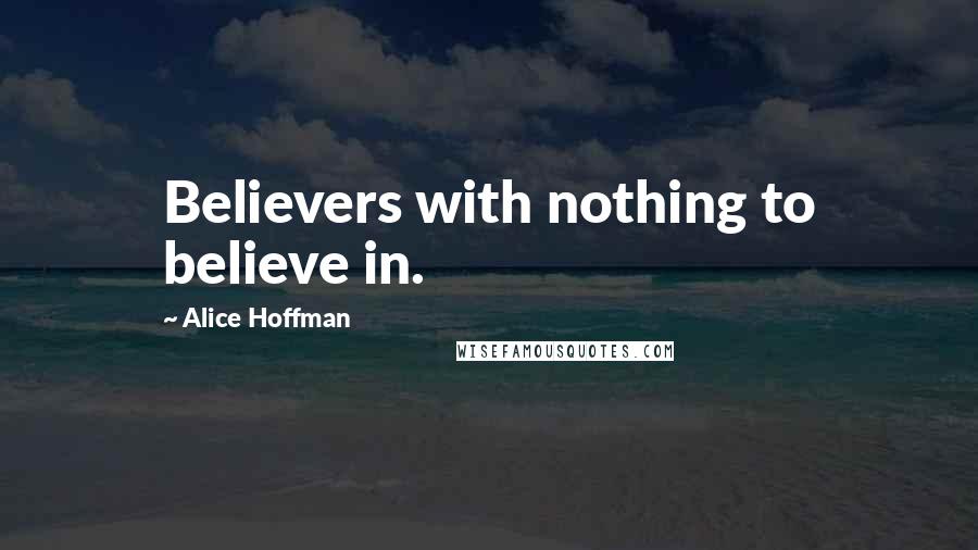 Alice Hoffman Quotes: Believers with nothing to believe in.