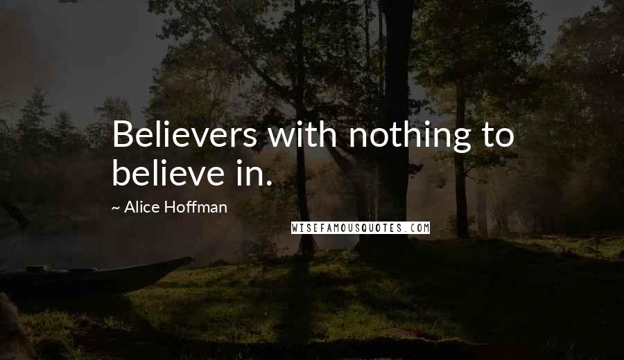 Alice Hoffman Quotes: Believers with nothing to believe in.