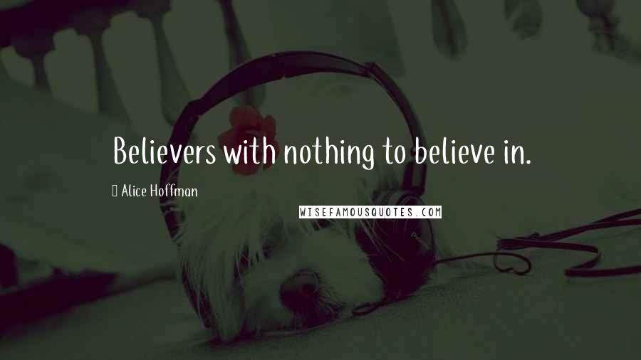 Alice Hoffman Quotes: Believers with nothing to believe in.