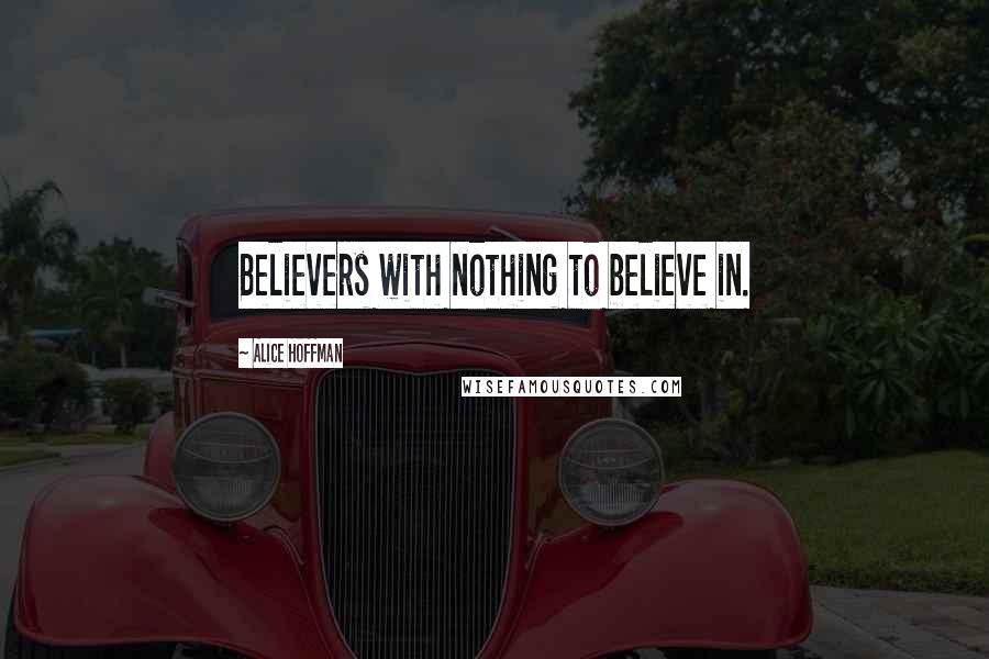 Alice Hoffman Quotes: Believers with nothing to believe in.