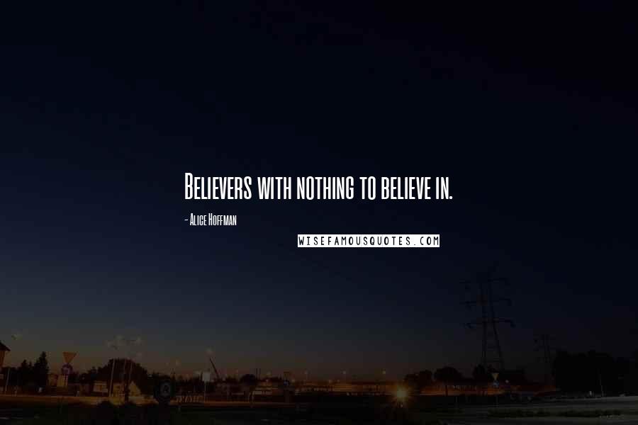 Alice Hoffman Quotes: Believers with nothing to believe in.