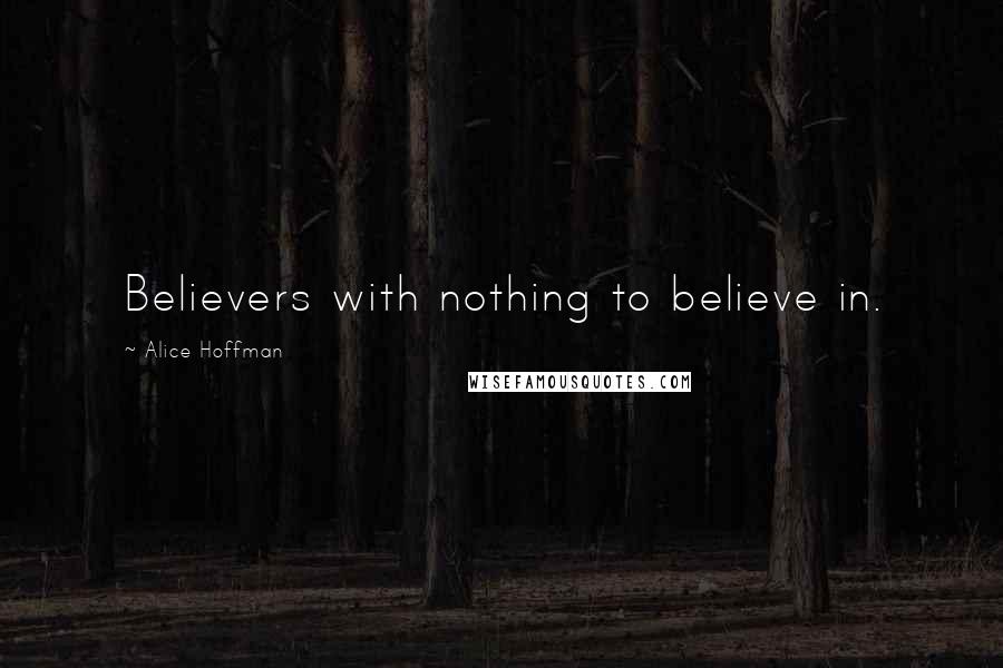 Alice Hoffman Quotes: Believers with nothing to believe in.