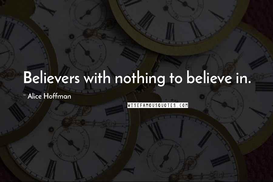 Alice Hoffman Quotes: Believers with nothing to believe in.