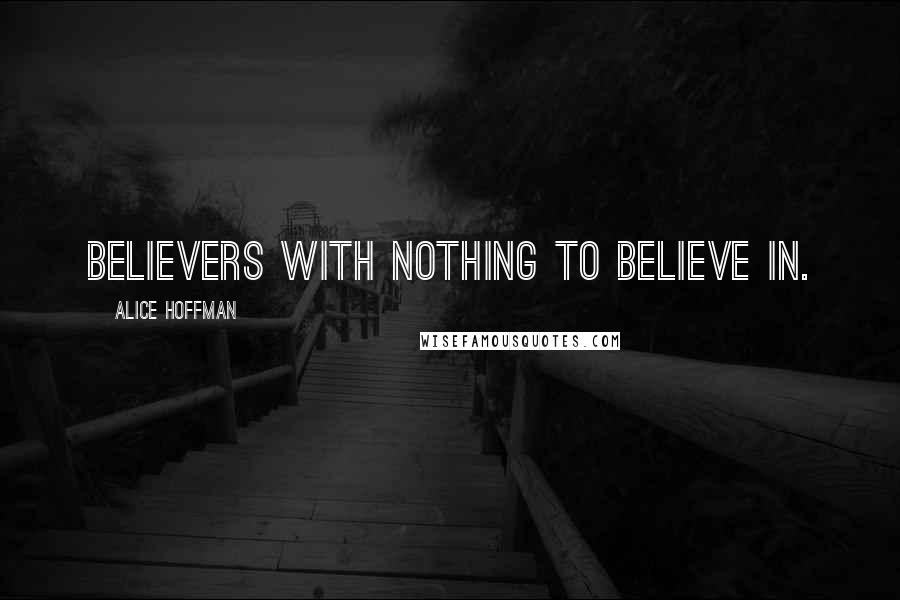 Alice Hoffman Quotes: Believers with nothing to believe in.