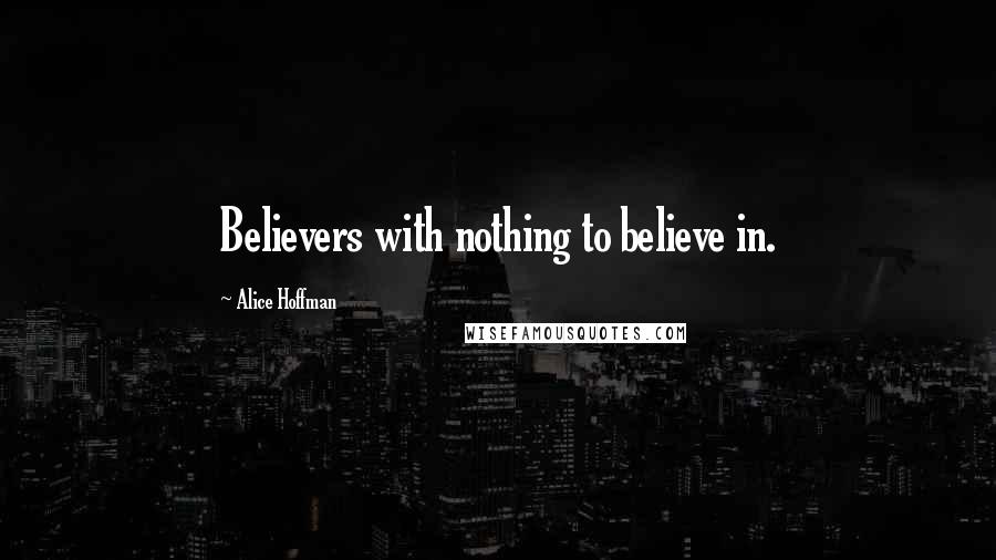 Alice Hoffman Quotes: Believers with nothing to believe in.