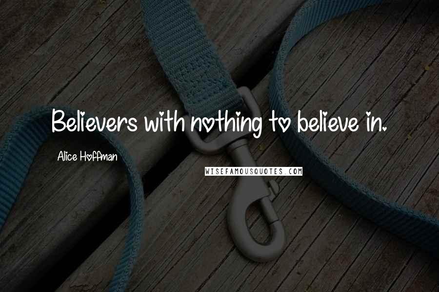 Alice Hoffman Quotes: Believers with nothing to believe in.