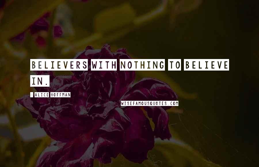 Alice Hoffman Quotes: Believers with nothing to believe in.