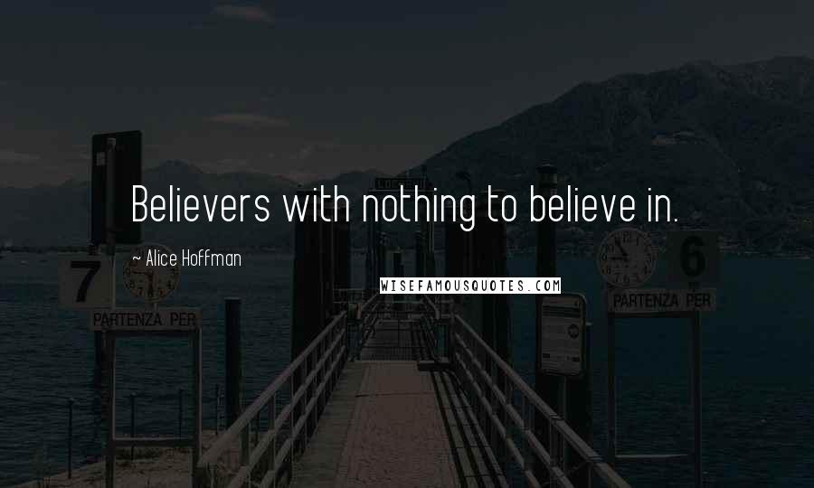 Alice Hoffman Quotes: Believers with nothing to believe in.